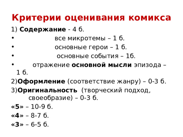 Критерии оценивания комикса 1) Содержание - 4 б.  все микротемы – 1 б.  основные герои – 1 б.  основные события – 1б.  отражение основной мысли эпизода – 1 б. 2) Оформление (соответствие жанру) – 0-3 б. 3) Оригинальность (творческий подход, своеобразие) – 0-3 б. «5» – 10-9 б. «4» – 8-7 б. «3» – 6-5 б. 