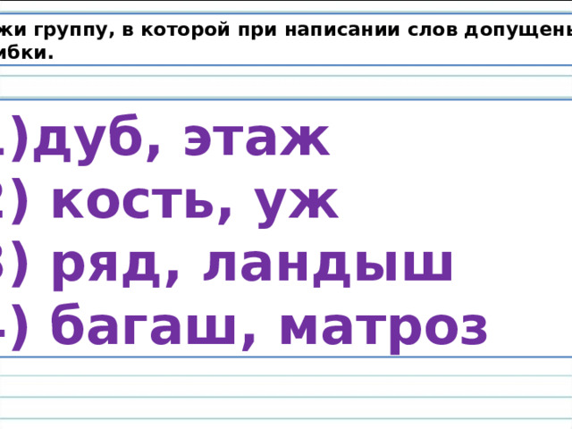 Укажи группу, в которой при написании слов допущены  ошибки. дуб, этаж 2) кость, уж 3) ряд, ландыш 4) багаш, матроз 
