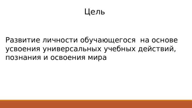 Цель Развитие личности обучающегося на основе усвоения универсальных учебных действий, познания и освоения мира 