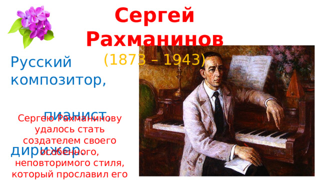 Сергей Рахманинов (1873 – 1943) Русский композитор,  пианист,  дирижер. Сергею Рахманинову удалось стать создателем своего особенного, неповторимого стиля, который прославил его на весь мир. 