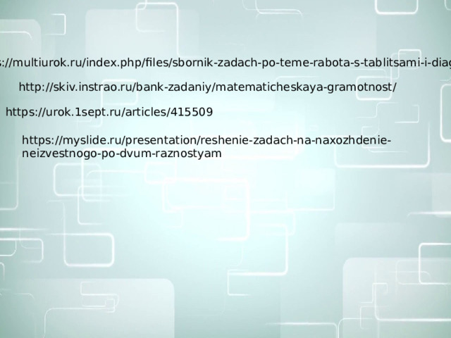 https://multiurok.ru/index.php/files/sbornik-zadach-po-teme-rabota-s-tablitsami-i-diagr.html http://skiv.instrao.ru/bank-zadaniy/matematicheskaya-gramotnost/ https://urok.1sept.ru/articles/415509 https://myslide.ru/presentation/reshenie-zadach-na-naxozhdenie-neizvestnogo-po-dvum-raznostyam 