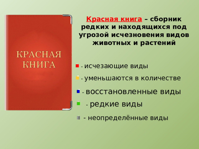 Красная книга – сборник редких и находящихся под угрозой исчезновения видов животных и растений - исчезающие виды - уменьшаются в количестве - восстановленные виды - редкие виды - неопределённые виды 