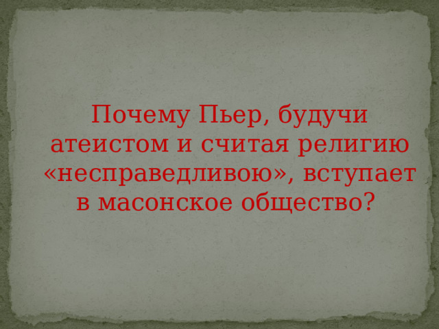 Почему Пьер, будучи атеистом и считая религию «несправедливою», вступает в масонское общество? 