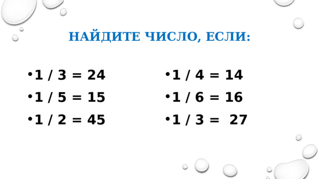 Найдите число, если: 1 / 3 = 24 1 / 5 = 15 1 / 2 = 45 1 / 4 = 14 1 / 6 = 16 1 / 3 = 27  