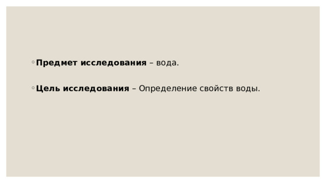 Предмет исследования – вода. Цель исследования – Определение свойств воды. 