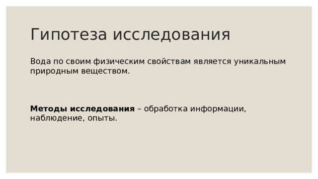 Гипотеза исследования Вода по своим физическим свойствам является уникальным природным веществом. Методы исследования – обработка информации, наблюдение, опыты. 