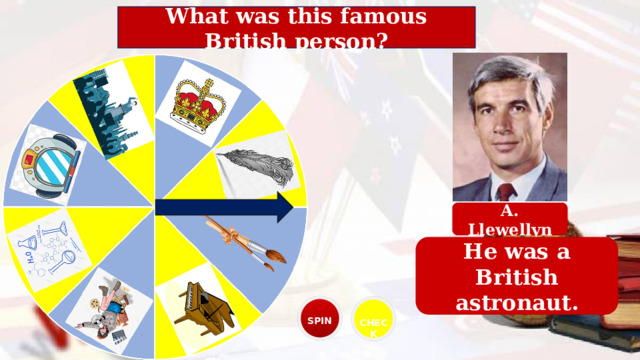 What was this famous British person? A. Llewellyn He was a British astronaut. SPIN CHECK 