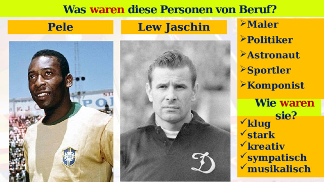 Was waren diese Personen von Beruf? Wer ist das? Maler Politiker Astronaut Sportler Komponist  Pele Lew Jaschin Wie waren sie? klug stark kreativ sympatisch musikalisch   13 