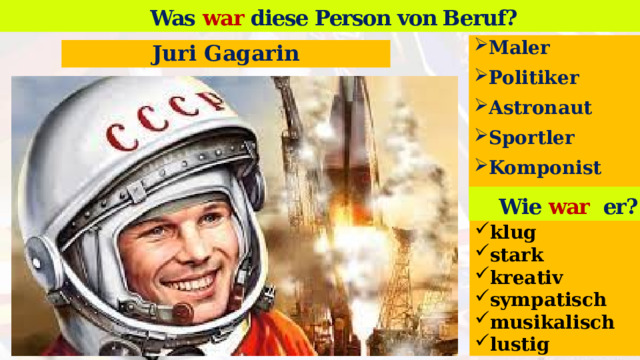 Was war diese Person von Beruf? Wer ist das? Maler Politiker Astronaut Sportler Komponist  Juri Gagarin Wie war er? klug stark kreativ sympatisch musikalisch lustig   13 
