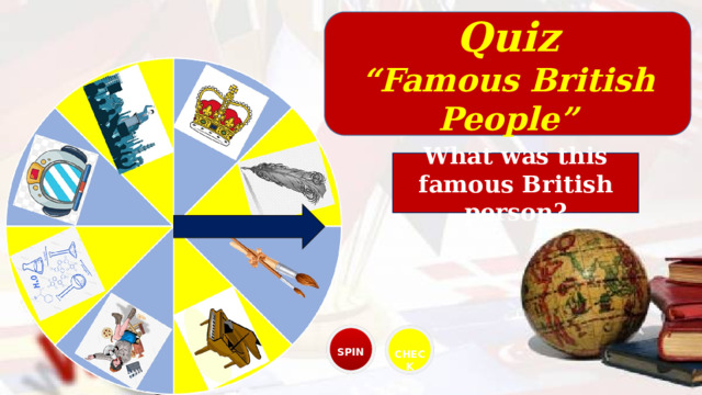 Quiz “ Famous British People” What was this famous British person? SPIN CHECK 