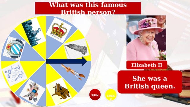 What was this famous British person? Elizabeth II She was a British queen. SPIN CHECK 