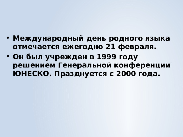 Международный день родного языка отмечается ежегодно 21 февраля. Он был учрежден в 1999 году решением Генеральной конференции ЮНЕСКО. Празднуется с 2000 года. 