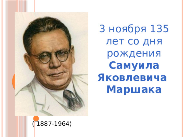 3 ноября 135 лет со дня рождения Самуила Яковлевича Маршака ( 1887-1964) 