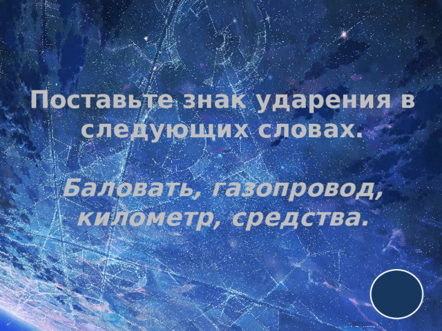 Поставьте знак ударения в следующих словах.   Баловать, газопровод, километр, средства. 