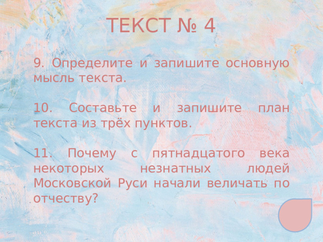 ТЕКСТ № 4 9. Определите и запишите основную мысль текста. 10. Составьте и запишите план текста из трёх пунктов. 11. Почему с пятнадцатого века некоторых незнатных людей Московской Руси начали величать по отчеству? 