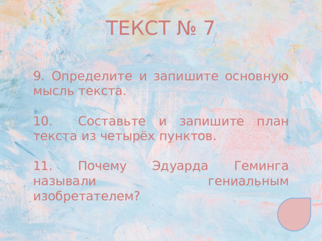 ТЕКСТ № 7 9. Определите и запишите основную мысль текста. 10. Составьте и запишите план текста из четырёх пунктов. 11. Почему Эдуарда Геминга называли гениальным изобретателем? 