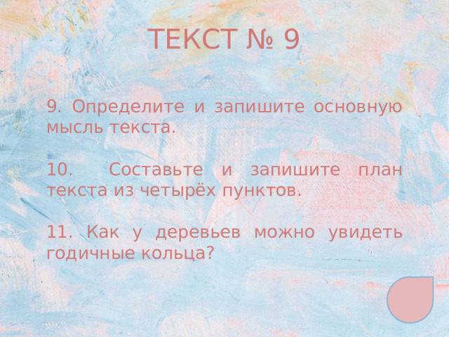 ТЕКСТ № 9 9. Определите и запишите основную мысль текста. 10. Составьте и запишите план текста из четырёх пунктов. 11. Как у деревьев можно увидеть годичные кольца? 