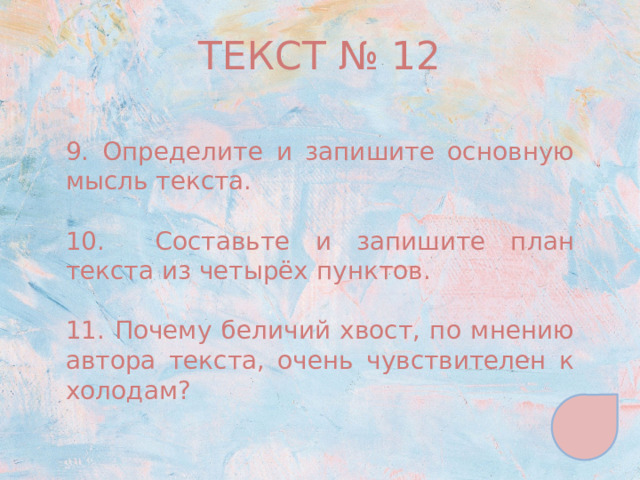 ТЕКСТ № 12 9. Определите и запишите основную мысль текста. 10. Составьте и запишите план текста из четырёх пунктов. 11. Почему беличий хвост, по мнению автора текста, очень чувствителен к холодам? 