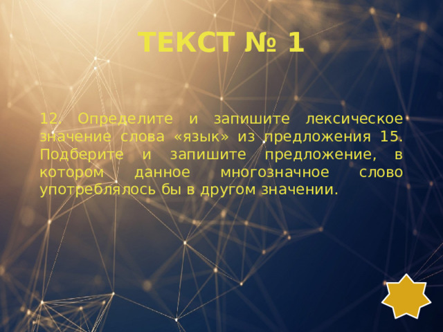 ТЕКСТ № 1 12. Определите и запишите лексическое значение слова «язык» из предложения 15. Подберите и запишите предложение, в котором данное многозначное слово употреблялось бы в другом значении. 