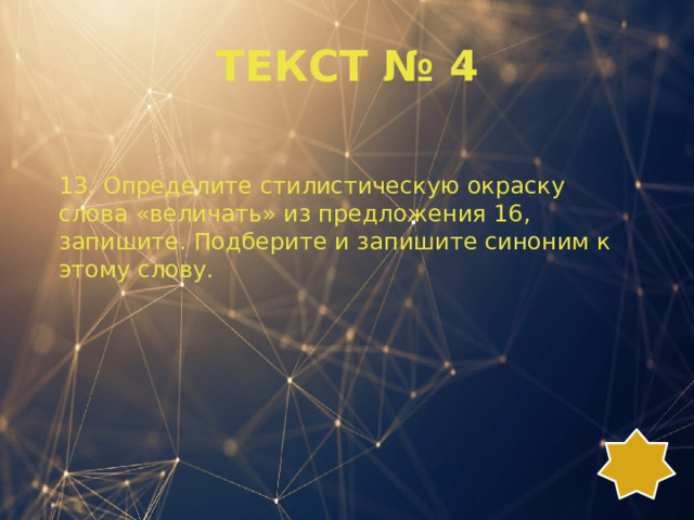 ТЕКСТ № 4 13. Определите стилистическую окраску слова «величать» из предложения 16, запишите. Подберите и запишите синоним к этому слову. 