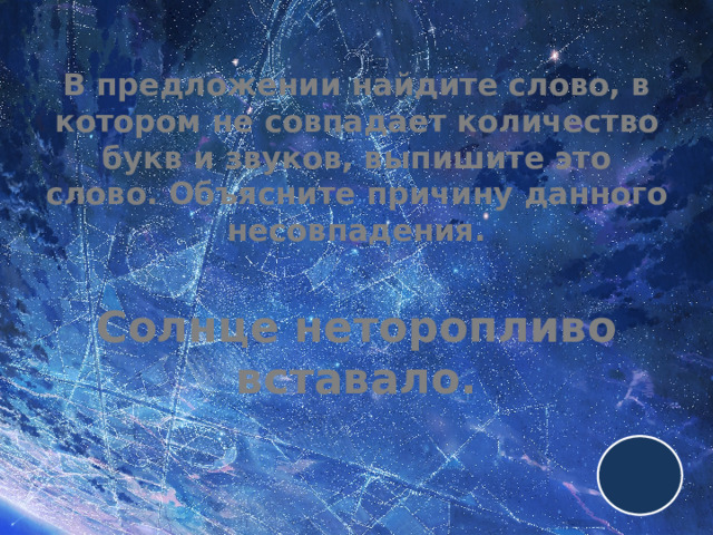 В предложении найдите слово, в котором не совпадает количество букв и звуков, выпишите это слово. Объясните причину данного несовпадения.   Солнце неторопливо вставало. 