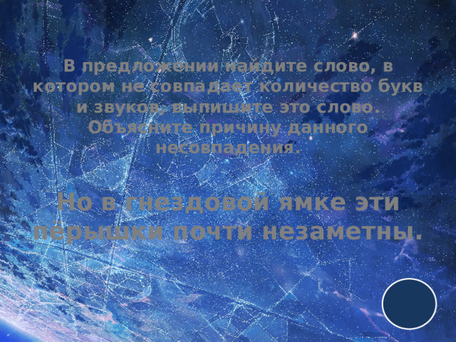 В предложении найдите слово, в котором не совпадает количество букв и звуков, выпишите это слово. Объясните причину данного несовпадения.   Но в гнездовой ямке эти пёрышки почти незаметны. 