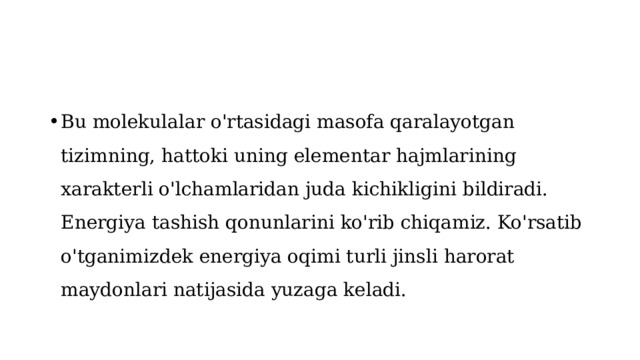 Bu molekulalar o'rtasidagi masofa qaralayotgan tizimning, hattoki uning elementar hajmlarining xarakterli o'lchamlaridan juda kichikligini bildiradi.  Energiya tashish qonunlarini ko'rib chiqamiz. Ko'rsatib o'tganimizdek energiya oqimi turli jinsli harorat maydonlari natijasida yuzaga keladi. 