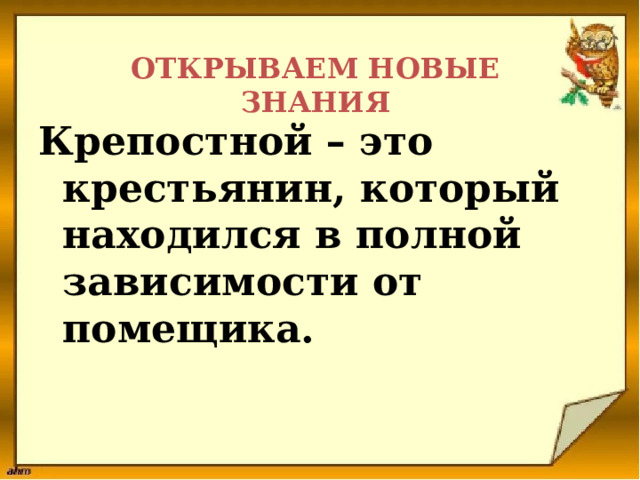 ОТКРЫВАЕМ НОВЫЕ ЗНАНИЯ Крепостной – это крестьянин, который находился в полной зависимости от помещика. 