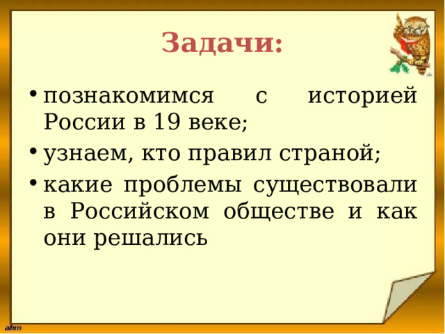 Задачи: познакомимся с историей России в 19 веке; узнаем, кто правил страной; какие проблемы существовали в Российском обществе и как они решались 