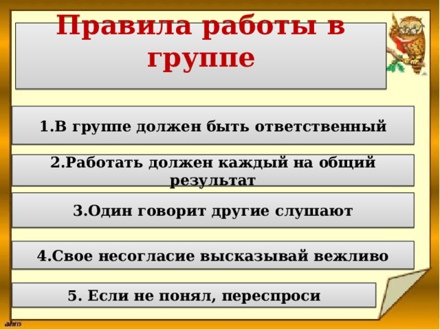 Правила работы в группе 1.В группе должен быть ответственный 2.Работать должен каждый на общий результат 3.Один говорит другие слушают 4.Свое несогласие высказывай вежливо 5. Если не понял, переспроси 