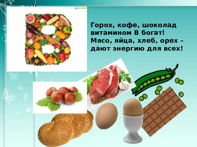 Горох, кофе, шоколад  витамином В богат!  Мясо, яйца, хлеб, орех –  дают энергию для всех! 