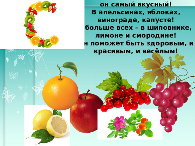 он самый вкусный! В апельсинах, яблоках, винограде, капусте! А больше всех – в шиповнике,   лимоне и смородине! Он поможет быть здоровым, и красивым, и весёлым!  