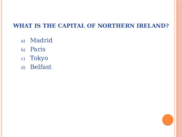 What is the capital of Northern Ireland?   Madrid Paris Tokyo Belfast 