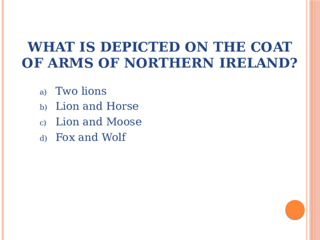What is depicted on the coat of arms of Northern Ireland? Two lions Lion and Horse Lion and Moose Fox and Wolf 