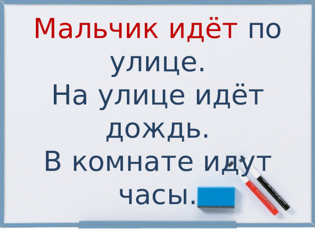 Мальчик идёт по улице. На улице идёт дождь. В комнате идут часы. 