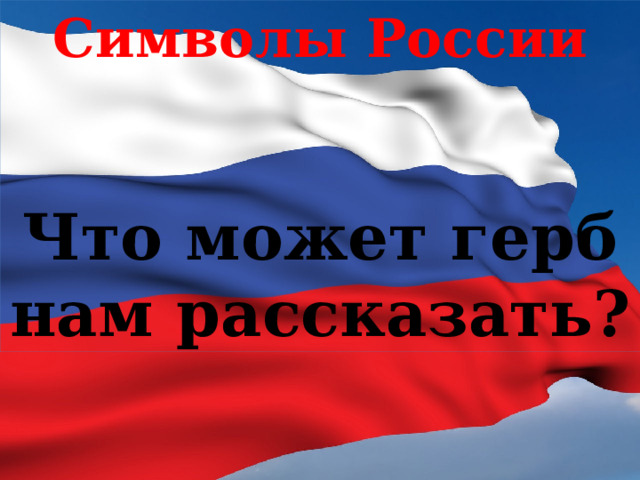 Символы России Что может герб нам рассказать? 