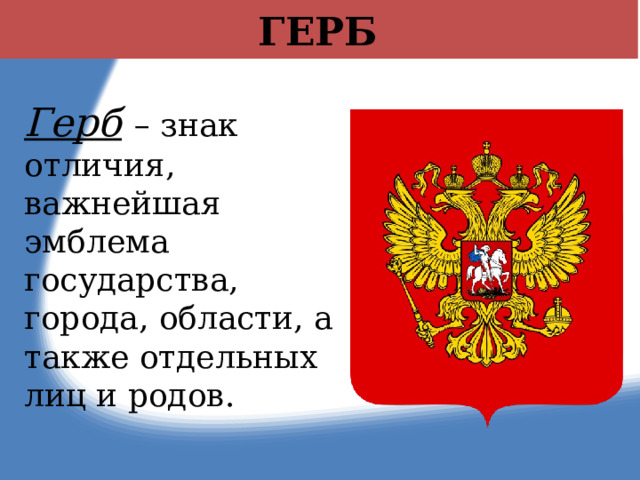 ГЕРБ Герб  – знак отличия, важнейшая эмблема государства, города, области, а также отдельных лиц и родов. 