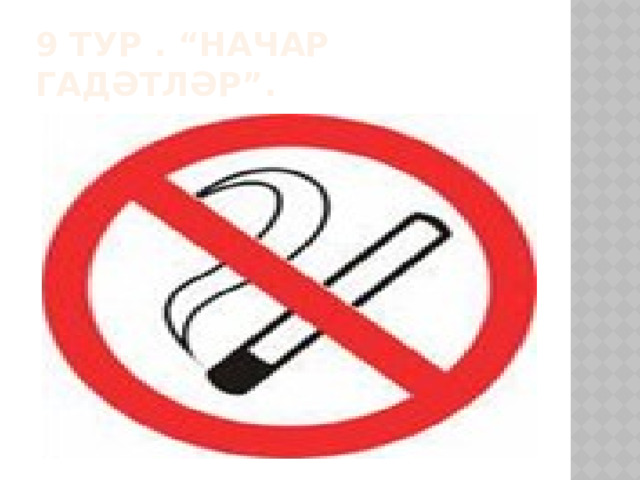 9 тур . “Начар гадәтләр”. 