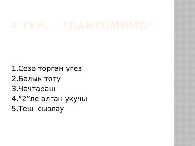 4 тур. “Пантомимо” 1.Сөзә торган үгез 2.Балык тоту 3.Чәчтараш 4.“2”ле алган укучы 5.Теш сызлау 