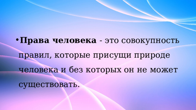 Права человека - это совокупность правил, которые присущи природе человека и без которых он не может существовать. 