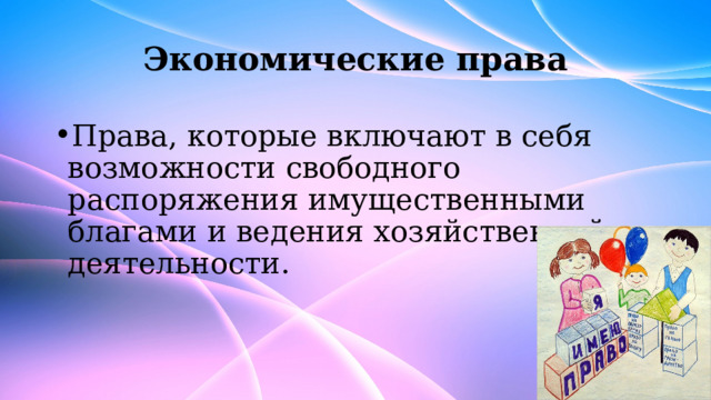 Экономические права Права, которые включают в себя возможности свободного распоряжения имущественными благами и ведения хозяйственной деятельности. 