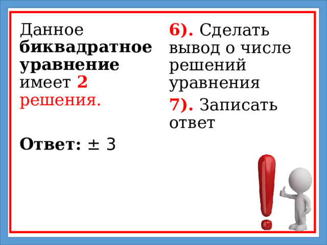 Данное биквадратное уравнение имеет 2  решения.  Ответ:  ± 3 6). Сделать вывод о числе решений уравнения 7). Записать ответ 