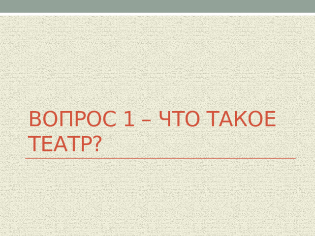 Вопрос 1 – что такое театр? 