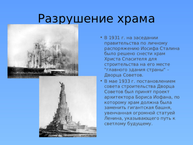 Разрушение храма В 1931 г. на заседании правительства по личному распоряжению Иосифа Сталина было решено снести храм Христа Спасителя для строительства на его месте 