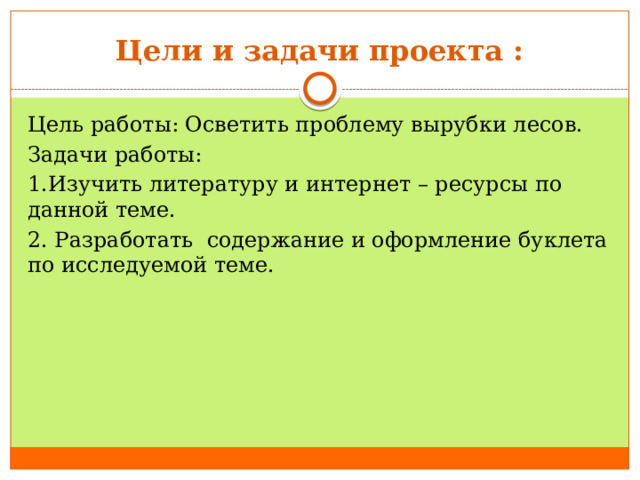 Цели и задачи проекта : Цель работы: Осветить проблему вырубки лесов. Задачи работы: 1.Изучить литературу и интернет – ресурсы по данной теме. 2. Разработать содержание и оформление буклета по исследуемой теме.    