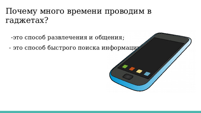 Почему много времени проводим в гаджетах?  -это способ развлечения и общения; - это способ быстрого поиска информации. 