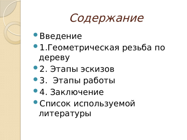 Содержание Введение 1.Геометрическая резьба по дереву 2. Этапы эскизов 3. Этапы работы 4. Заключение Список используемой литературы 