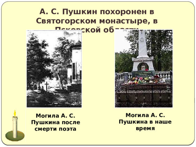 А. С. Пушкин похоронен в Святогорском монастыре, в Псковской области Могила А. С. Пушкина в наше время  Могила А. С. Пушкина после смерти поэта 