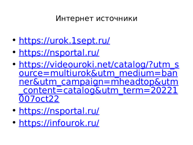 Интернет источники https://urok.1sept.ru/ https://nsportal.ru/ https://videouroki.net/catalog/?utm_source=multiurok&utm_medium=banner&utm_campaign=mheadtop&utm_content=catalog&utm_term=20221007oct22 https://nsportal.ru/ https://infourok.ru/ 