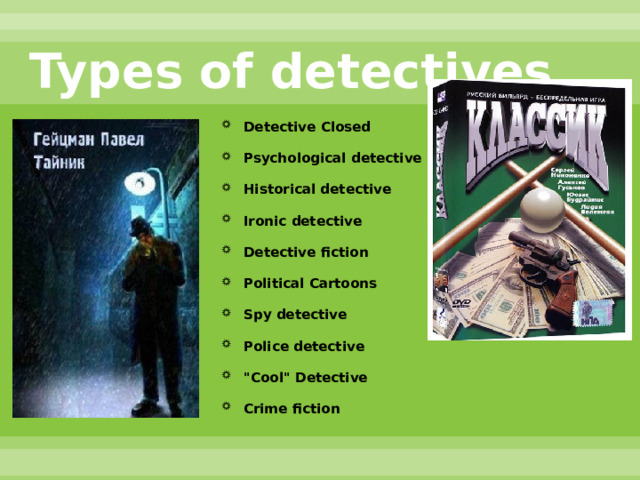 Types of detectives Detective Closed Psychological detective Historical detective Ironic detective Detective fiction Political Cartoons Spy detective Police detective 